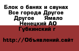 Блок о банях и саунах - Все города Другое » Другое   . Ямало-Ненецкий АО,Губкинский г.